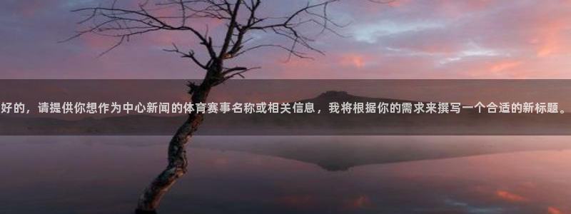 好的，请提供你想作为中心新闻的体育赛事名称或相关信息，我将根据你的需求来撰写一个合适的新标题。