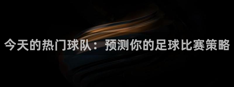 今天的热门球队：预测你的足球比赛策略
