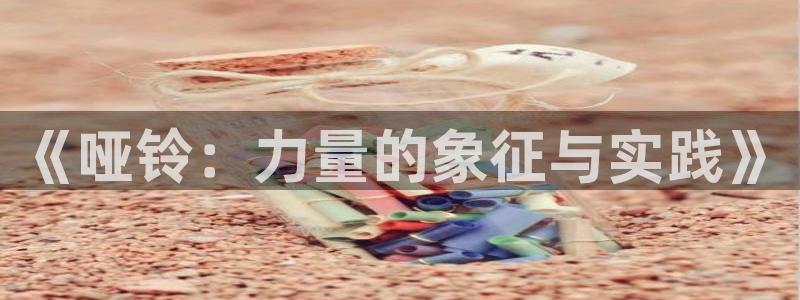 《哑铃：力量的象征与实践》