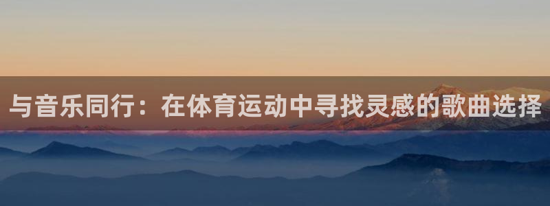 与音乐同行：在体育运动中寻找灵感的歌曲选择