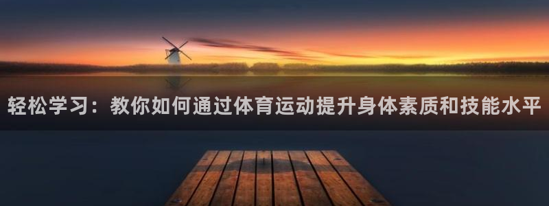 轻松学习：教你如何通过体育运动提升身体素质和技能水平