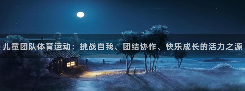 儿童团队体育运动：挑战自我、团结协作、快乐成长的活力之源